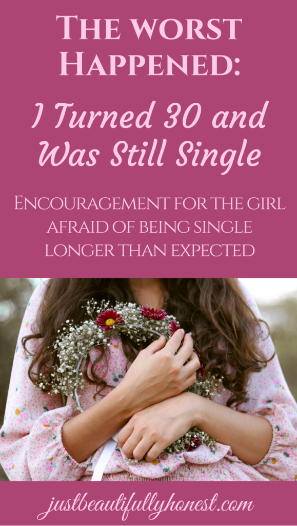 The Worst Happened: I Turned 30 and Was Still Single | Encouragement for the Girl Afraid of Being Single Longer Than Expected | Single Christian | Singleness advice | Singleness Quotes | Single Girl Encouragement | justbeautifullyhonest.com