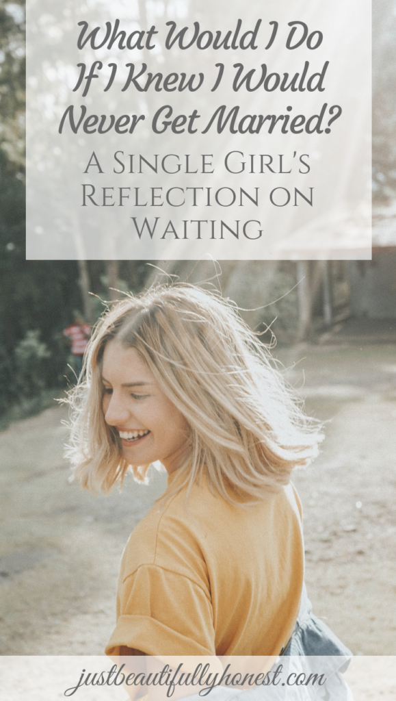 "What would I do if I knew I would never get married?: A single girl's reflection on waiting| Waiting for the one | Singleness Advice | Don't Wait | Live Life | justbeautifullyhonest.com