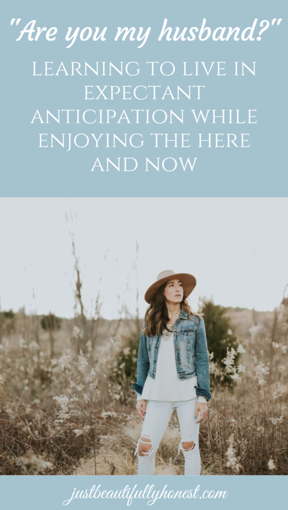 "Are you my husband?" Learning to live in expectant anticipation while enjoying the here and now | Singleness | Christian Singles | Dating Advice | Expectant Hope | Being Hopeful | Choose Joy | Finding Joy | justbeautifullyhonest.com