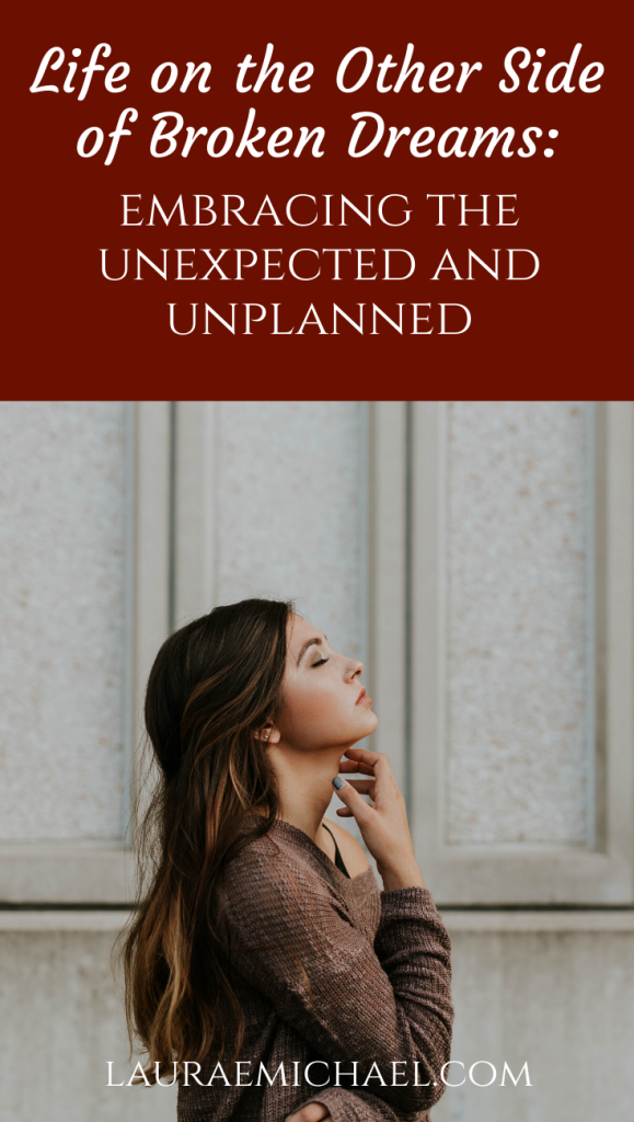 Life on the Other Side of Broken Dreams: Embracing the Unexpected and Unplanned | Life Advice | Follow Your Path | New Dreams | Dream Bigger | Own Your Story | Finding Joy | Expect the Unexpected | Encouragement for Women | lauraemichael.com