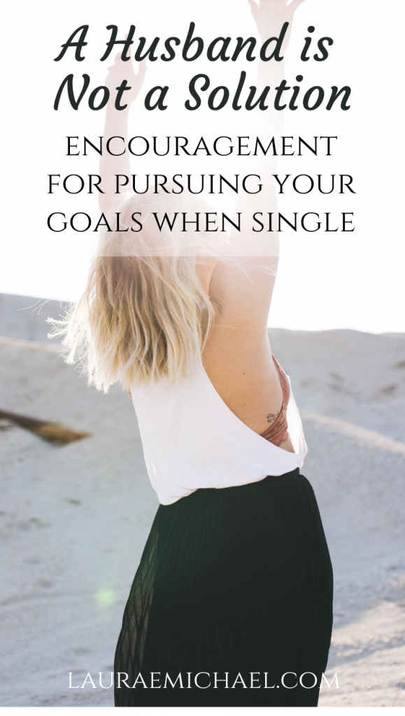 A Husband Is Not a Solution: Encouragement for Pursuing Your Goals When Single | Singleness Quotes | Singleness Advice | Pursue Your Dreams | Think Outside the Box | Finding Solutions | lauraemichael.com
