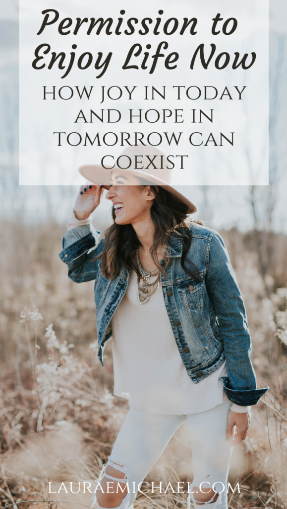 Permission to Enjoy Life Now: How Joy in Today and Hope in Tomorrow Can Coexist | Choose Joy | Live for Today | Advice for Young Adults | Finding Joy | Singleness Quotes | lauraemichael.com